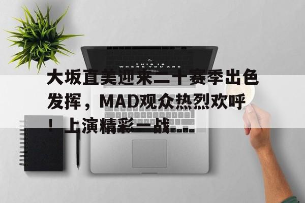 开云体育官网-大坂直美迎来二十赛季出色发挥，MAD观众热烈欢呼！上演精彩一战-开云体育官网
